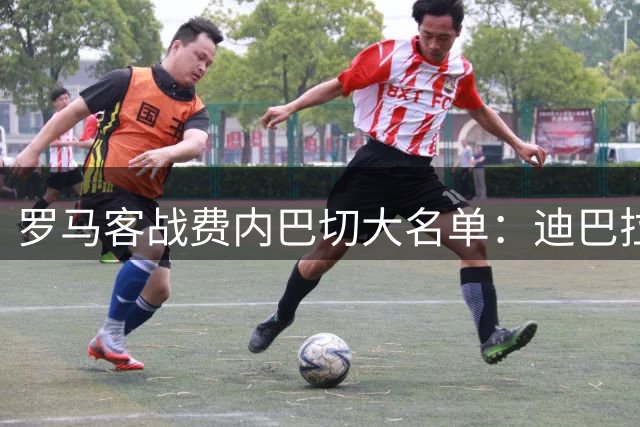 罗马客战费内巴切大名单：迪巴拉、马伦领衔，科内、莫拉在列
